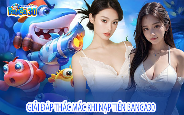 Giải Đáp Thắc Mắc Khi Nạp Tiền Banca30