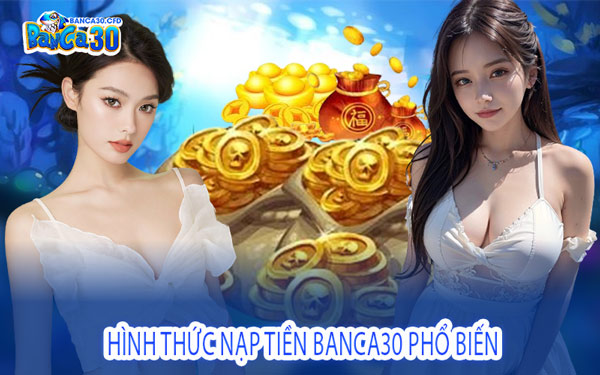 Hình Thức Nạp Tiền Banca30 Phổ Biến