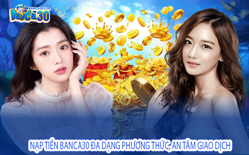 Nạp Tiền Banca30 Đa Dạng Phương Thức, An Tâm Giao Dịch