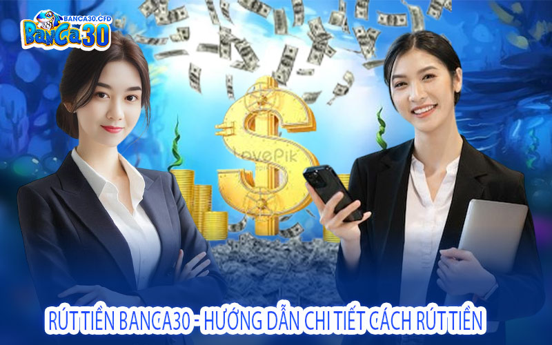 Rút Tiền Banca30 - Hướng Dẫn Chi Tiết Cách Rút Tiền