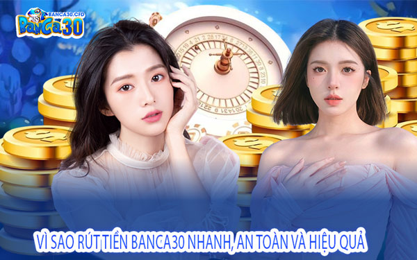 Vì Sao Rút Tiền Banca30 Nhanh, An Toàn Và Hiệu Quả