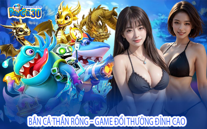 Bắn Cá Thần Rồng – Game Đổi Thưởng Đỉnh Cao