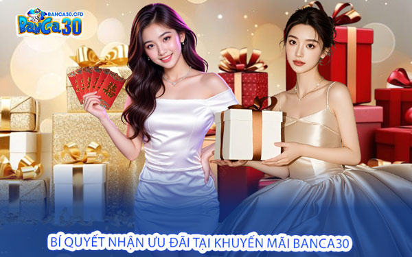 Bí Quyết Nhận Ưu Đãi Tại Khuyến Mãi Banca30 