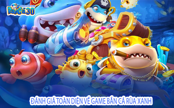 Đánh Giá Toàn Diện Về Game Bắn Cá Rùa Xanh