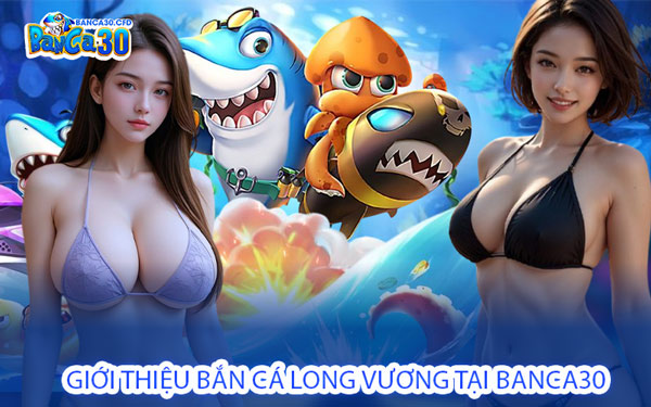 Giới Thiệu Bắn Cá Long Vương Tại Banca30