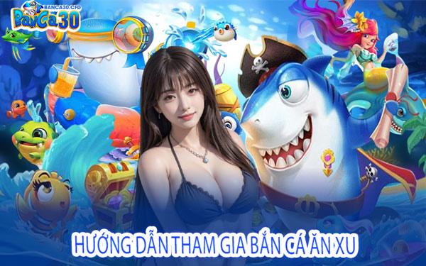 Hướng Dẫn Tham Gia Bắn Cá Ăn Xu