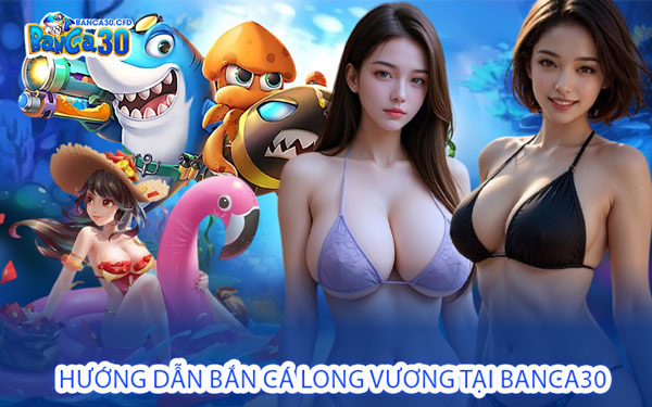 Hướng dẫn Bắn Cá Long Vương tại BANCA30