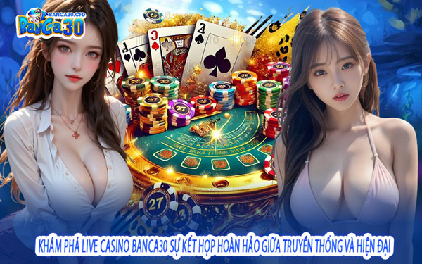 Khám Phá Live Casino Banca30 Sự Kết Hợp Hoàn Hảo Giữa Truyền Thống Và Hiện Đại