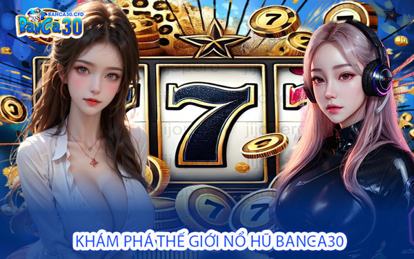 Khám Phá Thế Giới Nổ Hũ Banca30