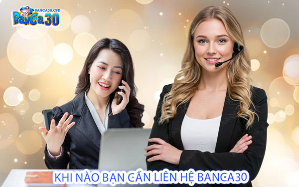 Khi Nào Bạn Cần Liên Hệ Banca30