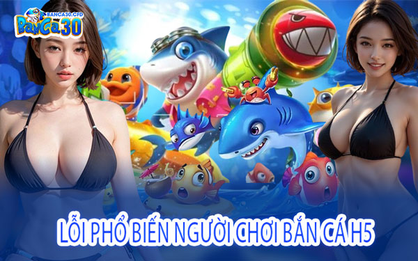 Lỗi Phổ Biến Người Chơi Bắn Cá H5
