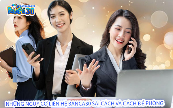 Những Nguy Cơ Liên Hệ Banca30 Sai Cách Và Cách Đề Phòng