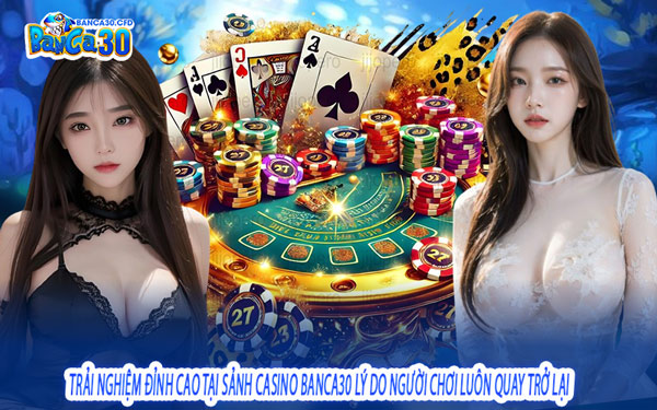 Trải Nghiệm Đỉnh Cao Tại Sảnh Casino Banca30 – Lý Do Người Chơi Luôn Quay Trở Lại